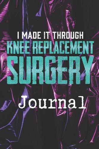 I Made It Through Knee Replacement Surgery: A Knee Surgery Patient's Gift Blank Lined Journal 6x9 100 Pages