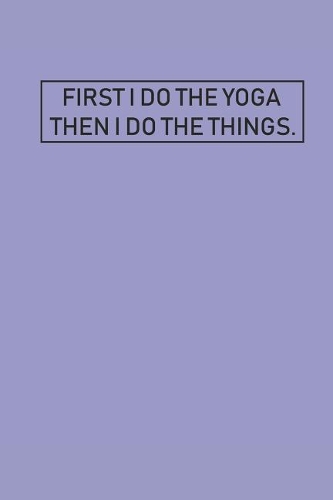 First I Do the Yoga Then I Do the Things: Meditation Yoga Notebook Namaste Notizbuch Yogi Om Bullet Journal 6x9