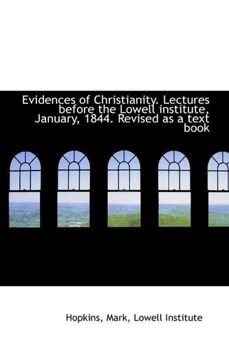 Evidences of Christianity. Lectures Before the Lowell Institute, January, 1844. Revised as a Text Bo: (English)