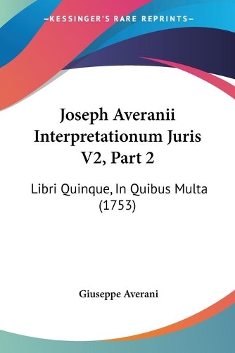 Joseph Averanii Interpretationum Juris V2, Part 2: Libri Quinque, In Quibus Multa (1753)(Latin)