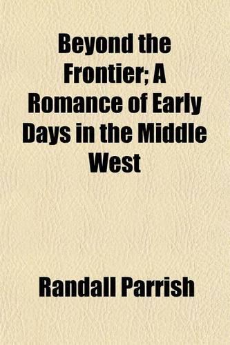 Beyond the Frontier; A Romance of Early Days in the Middle West