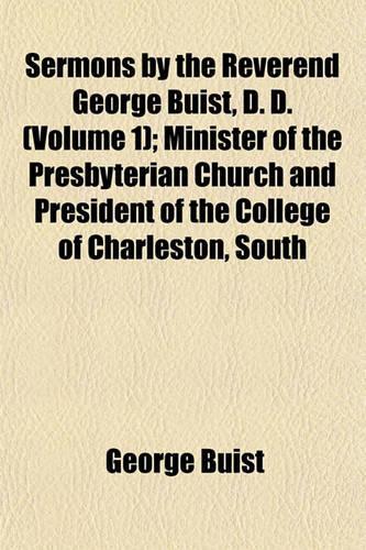 Sermons by the Reverend George Buist, D. D. (Volume 1); Minister of the Presbyterian Church and President of the College of Charleston, South
