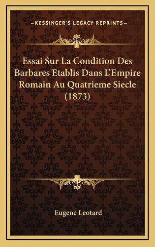 Essai Sur La Condition Des Barbares Etablis Dans L'Empire Romain Au Quatrieme Siecle (1873)