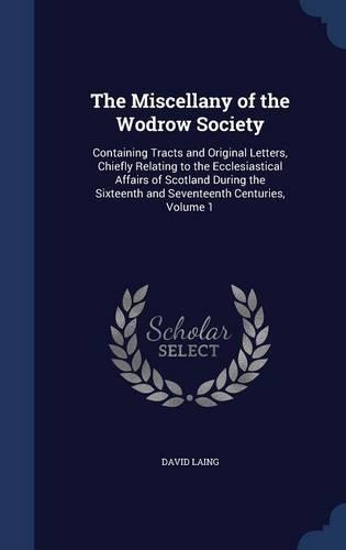 The Miscellany of the Wodrow Society: Containing Tracts and Original Letters, Chiefly Relating to the Ecclesiastical Affairs of Scotland During the Sixteenth and Seventeenth Centuries, V