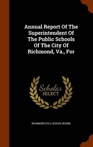 Annual Report of the Superintendent of the Public Schools of the City of Richmond, Va., for: (English)