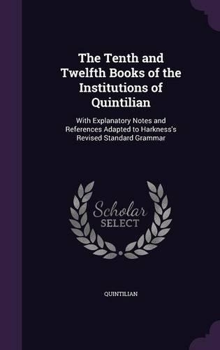 The Tenth and Twelfth Books of the Institutions of Quintilian
