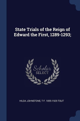 State Trials of the Reign of Edward the First, 1289-1293;