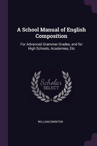 A School Manual of English Composition: For Advanced Grammar Grades, and for High Schools, Academies, Etc