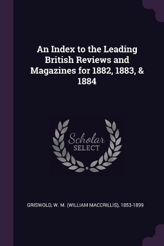 An Index to the Leading British Reviews and Magazines for 1882, 1883, & 1884