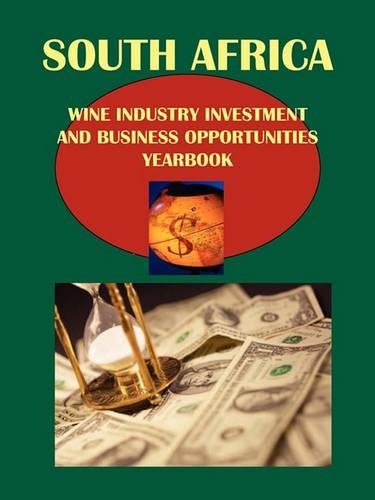 South Africa Wine Industry Investment and Business Opportunities Yearbook Volume 1 Strategic Information, Regulations, Contacts