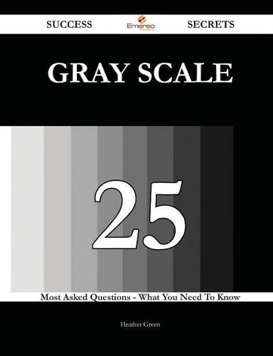 Gray Scale 25 Success Secrets - 25 Most Asked Questions on Gray Scale - What You Need to Know