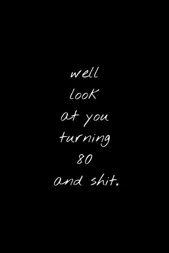 Well Look At You Turning 80 And Shit