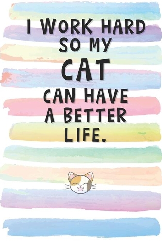 I Work Hard so My Cat can Have a Better Life