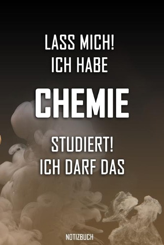 Lass mich! Ich habe Chemie studiert. Ich darf das - Notizbuch: Perfekt für alle die Chemiestudiert haben. 120 freie Seiten für deine Notizen. Eignet sich als Geschenk, Notizbuch oder für die Vorlesung.
