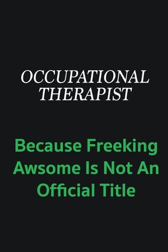 Occupational Therapist because freeking awsome is not an offical title