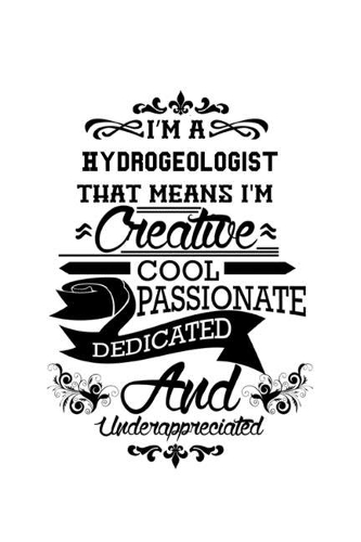I'm A Hydrogeologist That Means I'm Creative, Cool, Passionate, Dedicated And Underappreciated: Funny Hydrogeologist Notebook, Hydrogeo Worker Journal Gift, Diary, Doodle Gift or Notebook - 6 x 9 Compact Size, 109 Blank Lined Pages