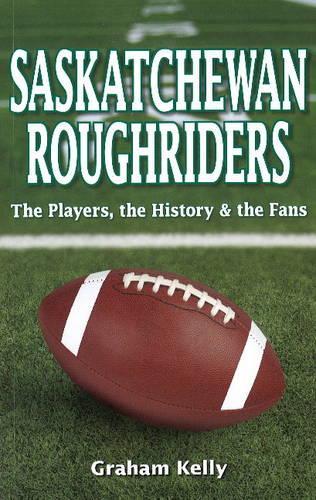 Saskatchewan Roughriders: The Players, the History & the Fans