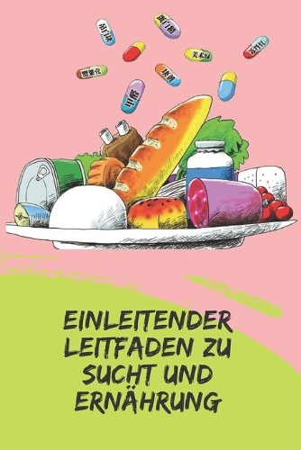 Einleitender Leitfaden Zu Sucht Und Ernährung: Mächtige Konzepte, wie man mit dem Ernährungsplan handeln und Abhängigkeiten verhindern kann