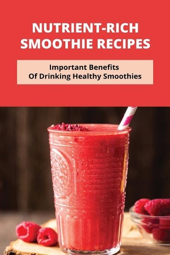 Nutrient-Rich Smoothie Recipes: Important Benefits Of Drinking Healthy Smoothies: Healthy Vegan Smoothies For Weight Loss