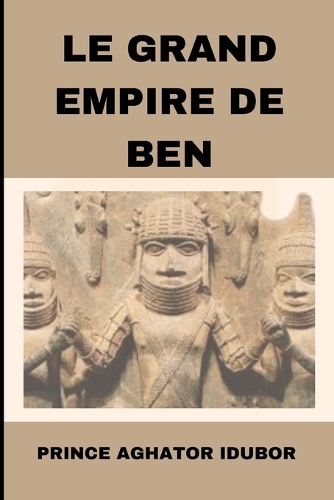 Le Grand Empire de Ben: Culture Et Traditions EDO(Nigerian Culture and Society)