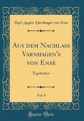 Aus dem Nachlass Varnhagen's von Ense, Vol. 8: Tagebücher (Classic Reprint)