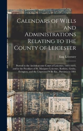 Calendars of Wills and Administrations Relating to the County of Leicester