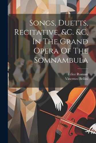 Songs, Duetts, Recitative, &c. &c. In The Grand Opera Of The Somnambula