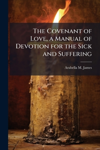 The Covenant of Love, a Manual of Devotion for the Sick and Suffering