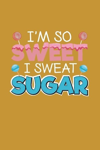 I'm So Sweet I Sweat Sugar