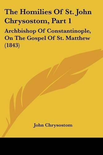 The Homilies Of St. John Chrysostom, Part 1: Archbishop Of Constantinople, On The Gospel Of St. Matthew (1843)(English)