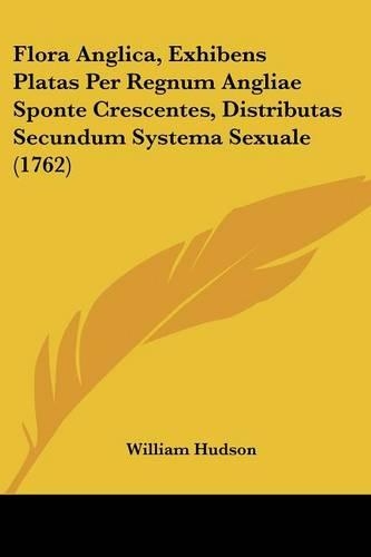 Flora Anglica, Exhibens Platas Per Regnum Angliae Sponte Crescentes, Distributas Secundum Systema Sexuale (1762)