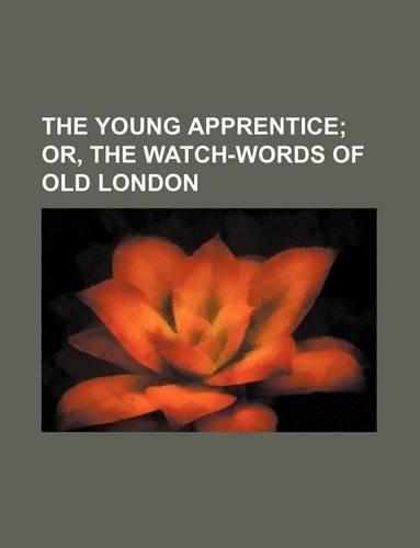 The Young Apprentice; Or, the Watch-Words of Old London