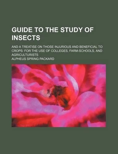 Guide to the Study of Insects; And a Treatise on Those Injurious and Beneficial to Crops