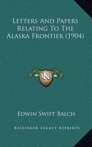 Letters And Papers Relating To The Alaska Frontier (1904): (English)