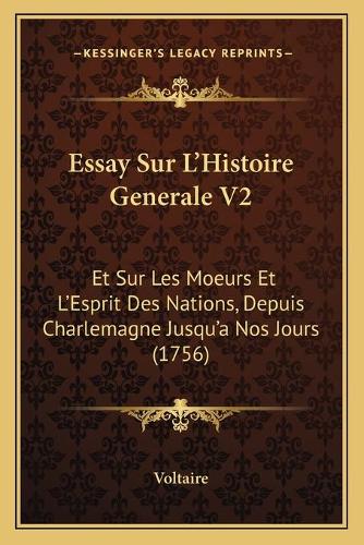 Essay Sur L'Histoire Generale V2: Et Sur Les Moeurs Et L'Esprit Des Nations, Depuis Charlemagne Jusqu'a Nos Jours (1756)(French)