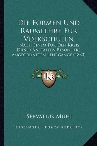 Die Formen Und Raumlehre Fur Volkschulen: Nach Einem Fur Den Kreis Dieser Anstalten Besonders Angeordneten Lehrgange (1830)(German)