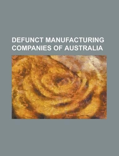 Defunct Manufacturing Companies of Australia: A.G. Healing, Abbotsford Motorcycles, Australian Motor Industries, Australian National Industries, Benne(English)