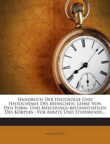 Handbuch Der Histologie Und Histochemie Des Menschen: Lehre Von Den Form- Und Mischungs-Bestandtheilen Des Korpers: Fur Aerzte Und Studirende...