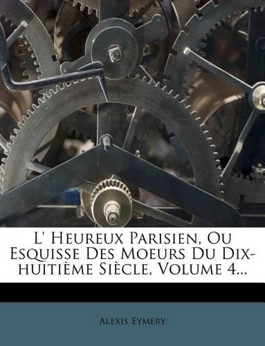 L' Heureux Parisien, Ou Esquisse Des Moeurs Du Dix-Huitième Siècle, Volume 4...