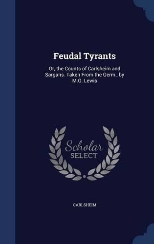 Feudal Tyrants: Or, the Counts of Carlsheim and Sargans. Taken From the Germ., by M.G. Lewis(English)
