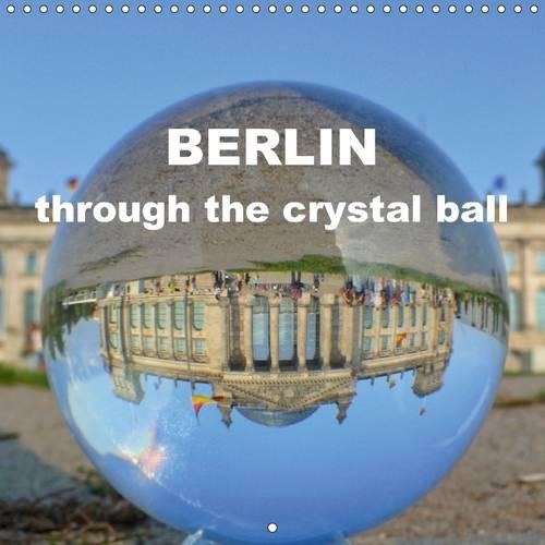 BERLIN through the crystal ball 2015: Photos of Berlin's Tourist Attractions, upside down, as seen through a crystal ball(Calvendo Places)