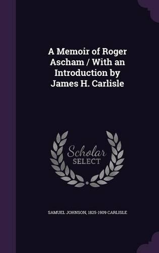 A Memoir of Roger Ascham / With an Introduction by James H. Carlisle: (English)