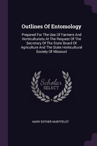 Outlines of Entomology: Prepared for the Use of Farmers and Horticulturists at the Request of the Secretary of the State Board of Agriculture and the State Horticultural So
