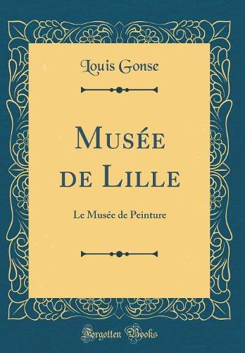 Musï¿½e de Lille: Le Musï¿½e de Peinture (Classic Reprint)