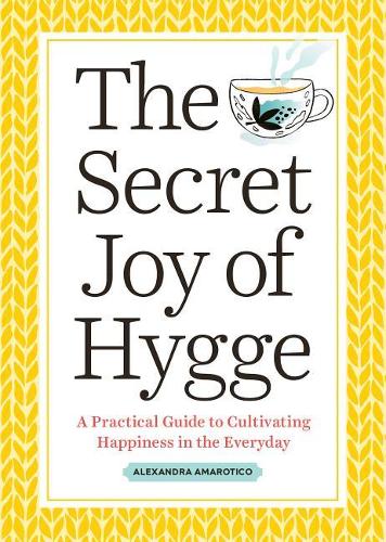 The Secret Joy of Hygge: A Practical Guide to Cultivating Happiness in the Everyday