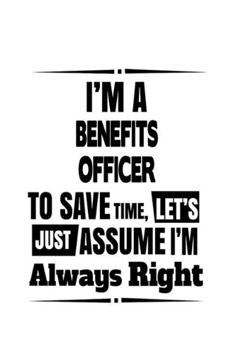 I'm A Benefits Officer To Save Time, Let's Assume That I'm Always Right: Best Benefits Officer Notebook, Journal Gift, Diary, Doodle Gift or Notebook - 6 x 9 Compact Size- 109 Blank Lined Pages