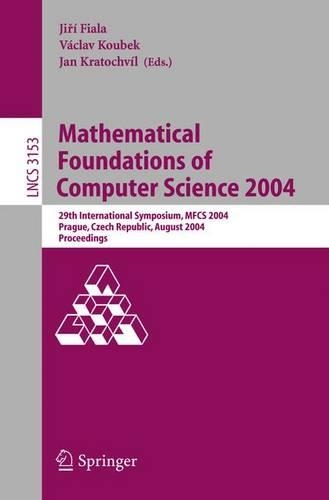 Mathematical Foundations of Computer Science 2004: 29th International Symposium, MFCS 2004, Prague, Czech Republic, August 22-27, 2004, Proceedings(3153 Lecture Notes in Computer Science)