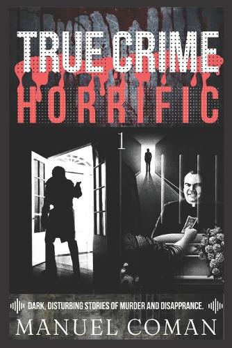 True Crime Horrific Episodes 1: Dark, disturbing stories of murder and Disapprance.
