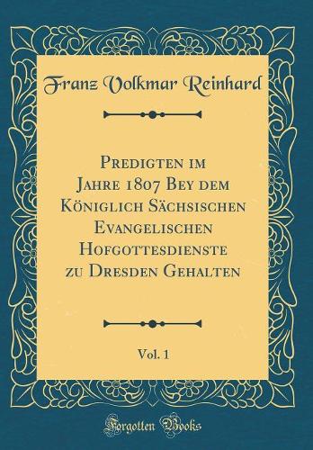 Predigten im Jahre 1807 Bey dem Königlich Sächsischen Evangelischen Hofgottesdienste zu Dresden Gehalten, Vol. 1 (Classic Reprint)