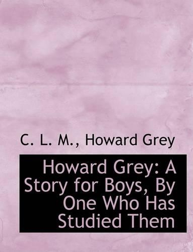Howard Grey: A Story for Boys, by One Who Has Studied Them (Large Print Edition)(English)